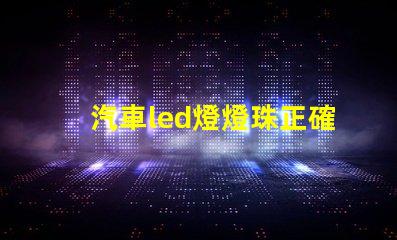 汽車led燈燈珠正確方向 汽車led燈珠有幾種型號